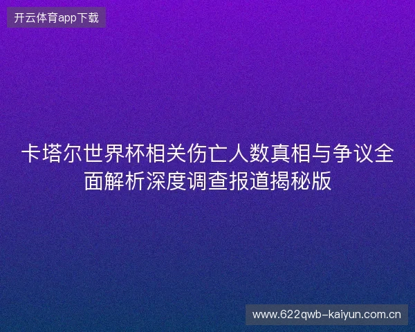 卡塔尔世界杯相关伤亡人数真相与争议全面解析深度调查报道揭秘版