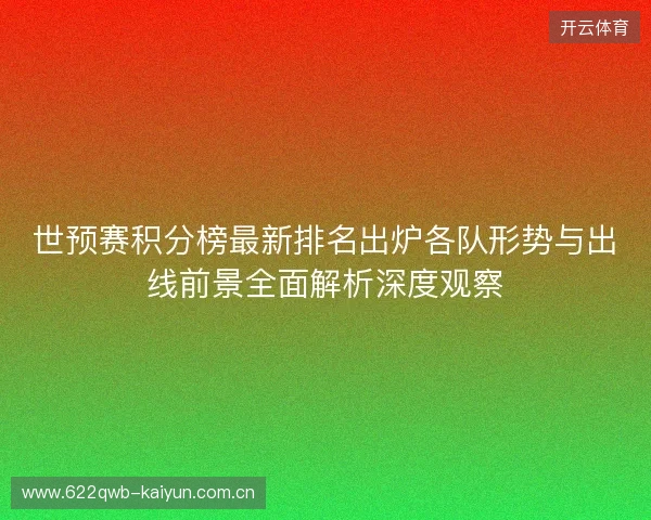 世预赛积分榜最新排名出炉各队形势与出线前景全面解析深度观察